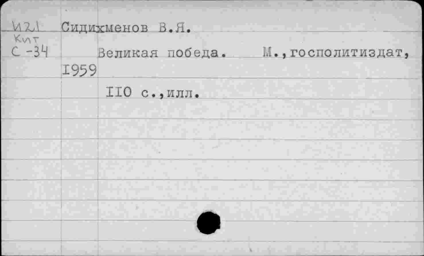 ﻿- \Л2,\	Сидихмёнов В.Я.		
Кллг с -34		Великая победа	.	М.,госполитиздат,
	1959		
		НО с.,илл.	
			
			
			
			
			
			
			
			